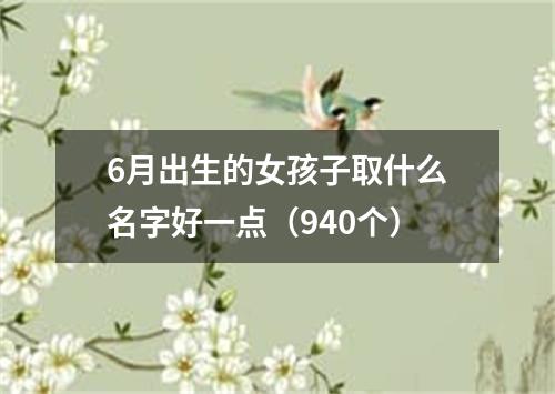 6月出生的女孩子取什么名字好一点（940个）