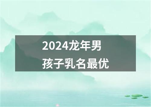 2024龙年男孩子乳名最优