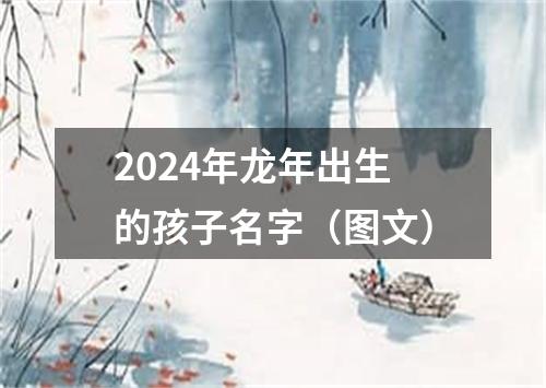 2024年龙年出生的孩子名字（图文）