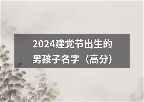 2024建党节出生的男孩子名字（高分）