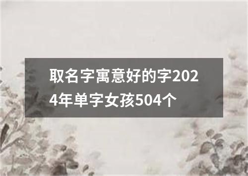 取名字寓意好的字2024年单字女孩504个