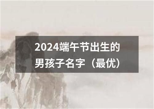 2024端午节出生的男孩子名字（最优）