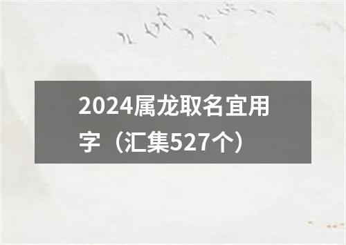 2024属龙取名宜用字（汇集527个）