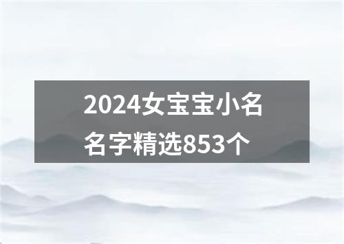 2024女宝宝小名名字精选853个