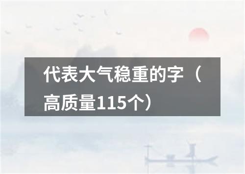 代表大气稳重的字（高质量115个）