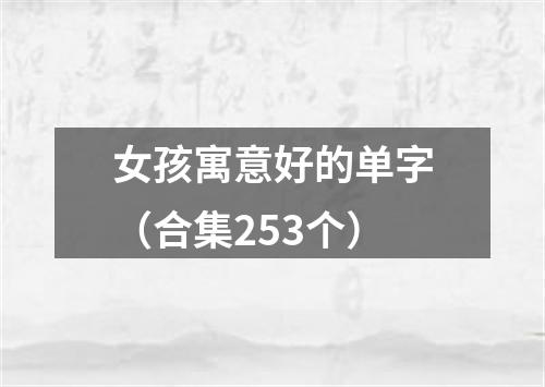 女孩寓意好的单字（合集253个）