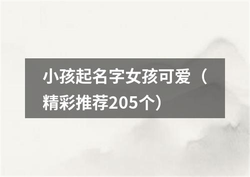 小孩起名字女孩可爱（精彩推荐205个）