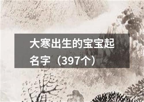 大寒出生的宝宝起名字（397个）