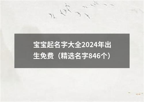 宝宝起名字大全2024年出生免费（精选名字846个）