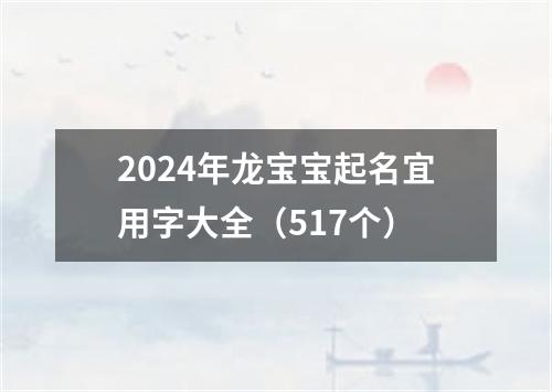 2024年龙宝宝起名宜用字大全（517个）