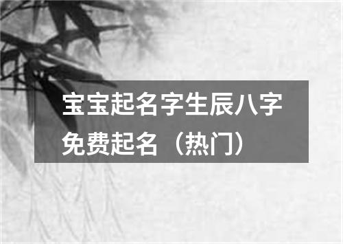 宝宝起名字生辰八字免费起名（热门）