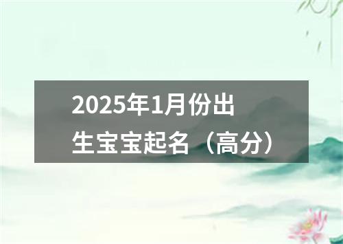 2025年1月份出生宝宝起名（高分）