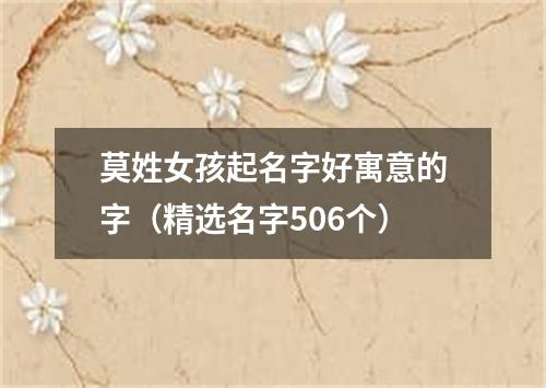 莫姓女孩起名字好寓意的字（精选名字506个）