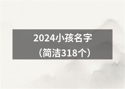 2024小孩名字（简洁318个）