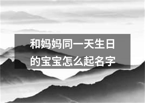 和妈妈同一天生日的宝宝怎么起名字