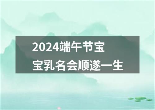 2024端午节宝宝乳名会顺遂一生