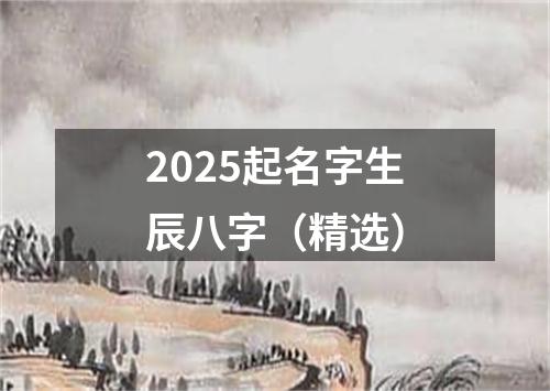 2025起名字生辰八字（精选）