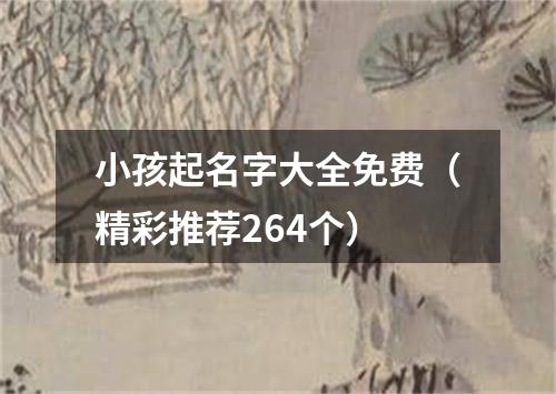 小孩起名字大全免费（精彩推荐264个）