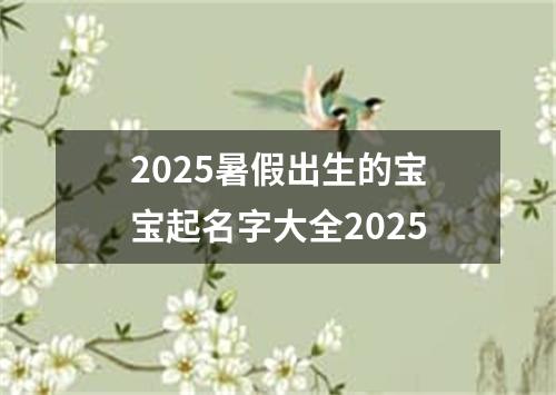 2025暑假出生的宝宝起名字大全2025