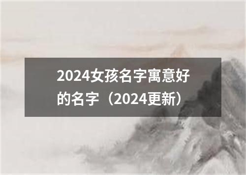 2024女孩名字寓意好的名字（2024更新）