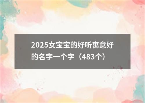 2025女宝宝的好听寓意好的名字一个字（483个）