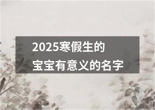 2025寒假生的宝宝有意义的名字