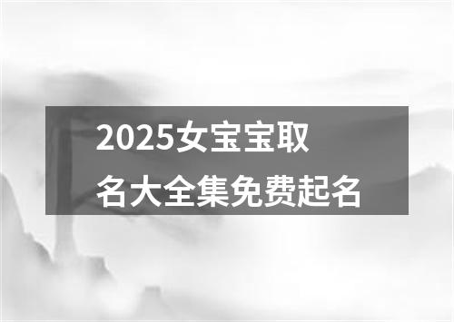 2025女宝宝取名大全集免费起名