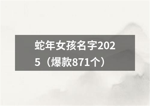 蛇年女孩名字2025（爆款871个）