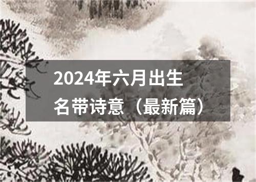 2024年六月出生名带诗意（最新篇）