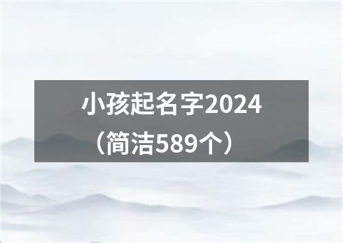 小孩起名字2024（简洁589个）