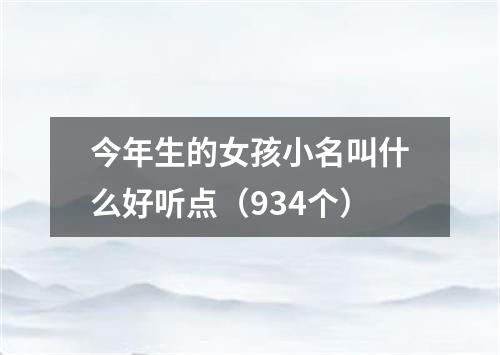 今年生的女孩小名叫什么好听点（934个）