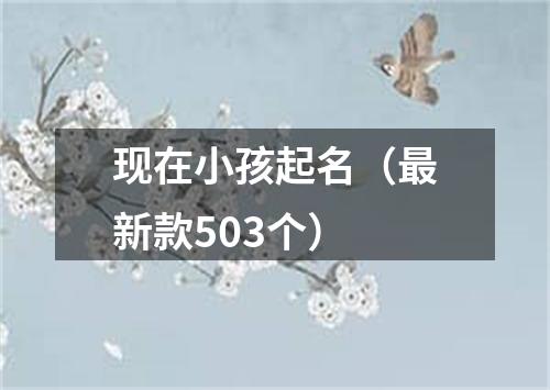 现在小孩起名（最新款503个）