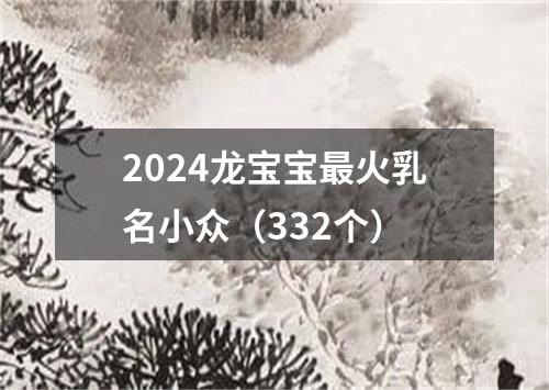 2024龙宝宝最火乳名小众（332个）