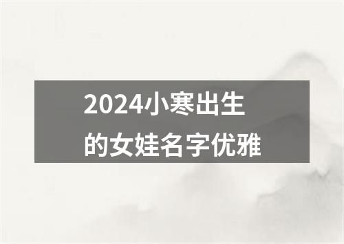 2024小寒出生的女娃名字优雅