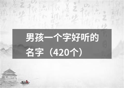 男孩一个字好听的名字（420个）