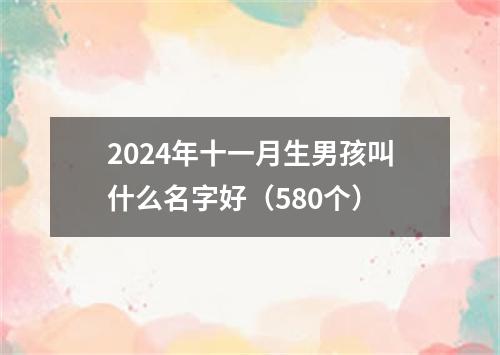 2024年十一月生男孩叫什么名字好（580个）