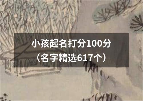 小孩起名打分100分（名字精选617个）