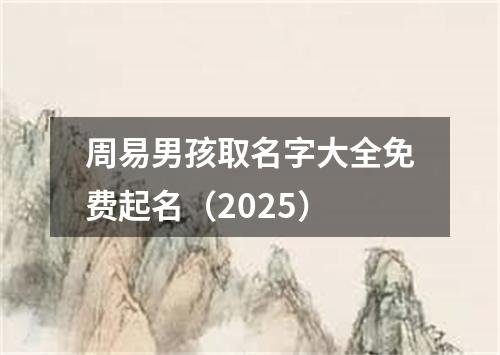 周易男孩取名字大全免费起名（2025）