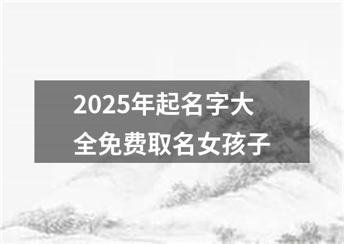 2025年起名字大全免费取名女孩子