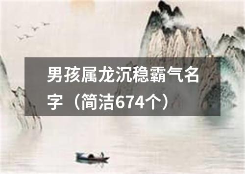 男孩属龙沉稳霸气名字（简洁674个）