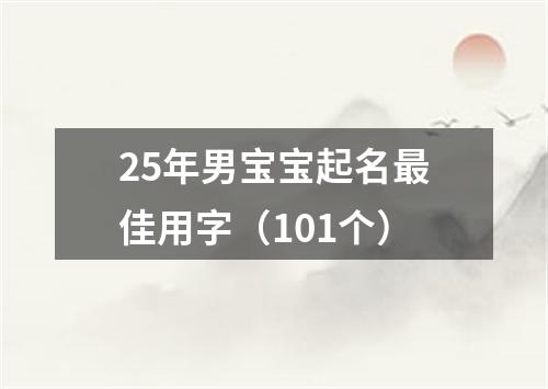 25年男宝宝起名最佳用字（101个）