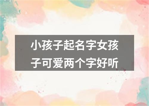 小孩子起名字女孩子可爱两个字好听