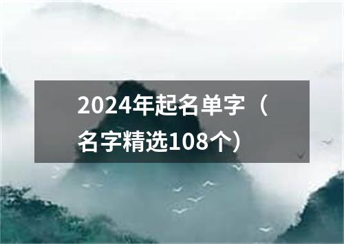 2024年起名单字（名字精选108个）