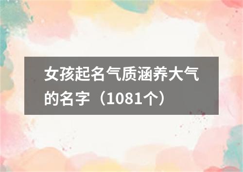 女孩起名气质涵养大气的名字（1081个）