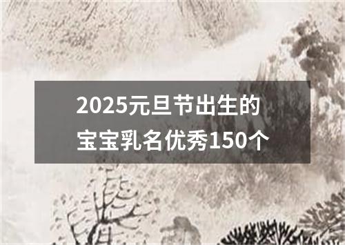 2025元旦节出生的宝宝乳名优秀150个