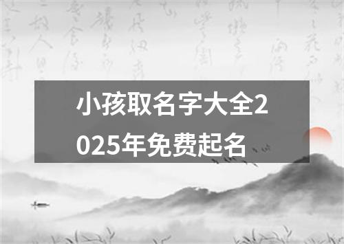 小孩取名字大全2025年免费起名