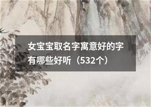 女宝宝取名字寓意好的字有哪些好听（532个）