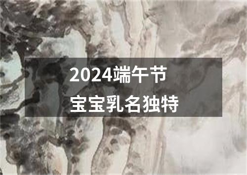 2024端午节宝宝乳名独特