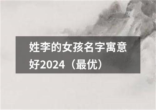 姓李的女孩名字寓意好2024（最优）