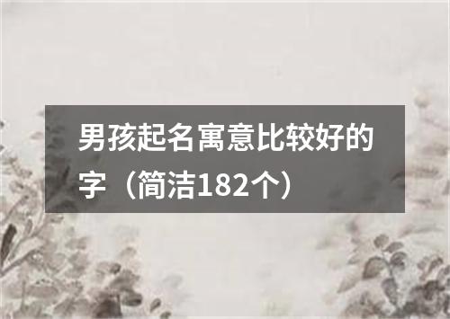 男孩起名寓意比较好的字（简洁182个）